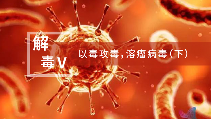 【解“毒”V】以毒攻毒，溶瘤病毒（下）