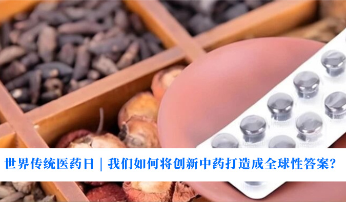 世界传统医药日 | 我们若何将创新中药打造玉成球性答案？